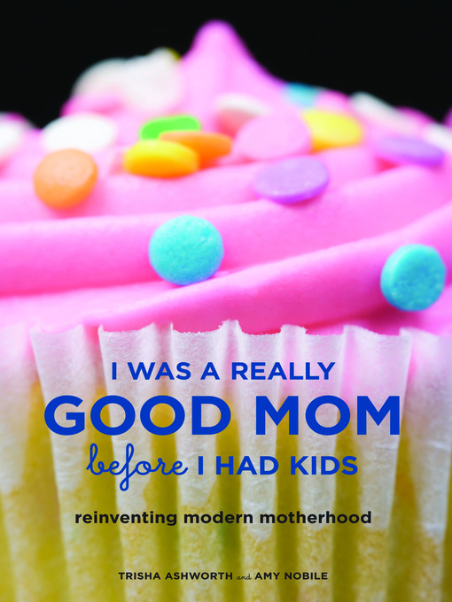 Title details for I Was a Really Good Mom Before I Had Kids by Trisha Ashworth - Available